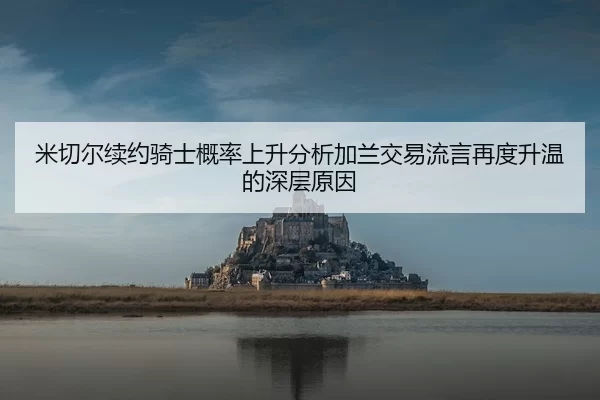 米切尔续约骑士概率上升分析加兰交易流言再度升温的深层原因