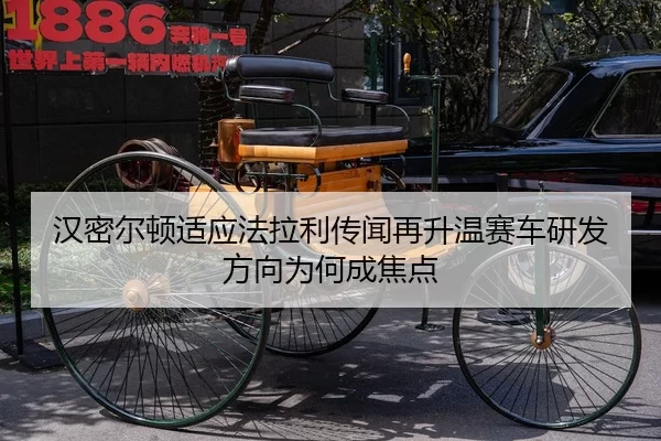 汉密尔顿适应法拉利传闻再升温赛车研发方向为何成焦点