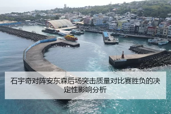 石宇奇对阵安东森后场突击质量对比赛胜负的决定性影响分析