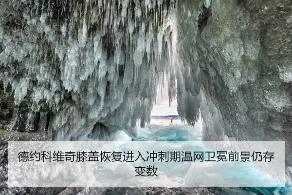 德约科维奇膝盖恢复进入冲刺期温网卫冕前景仍存变数
