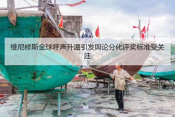 维尼修斯金球呼声升温引发舆论分化评奖标准受关注