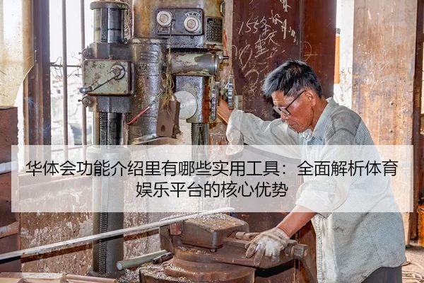 华体会功能介绍里有哪些实用工具：全面解析体育娱乐平台的核心优势
