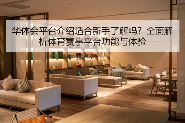华体会平台介绍适合新手了解吗？全面解析体育赛事平台功能与体验