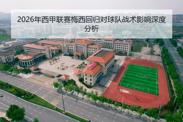 2026年西甲联赛梅西回归对球队战术影响深度分析