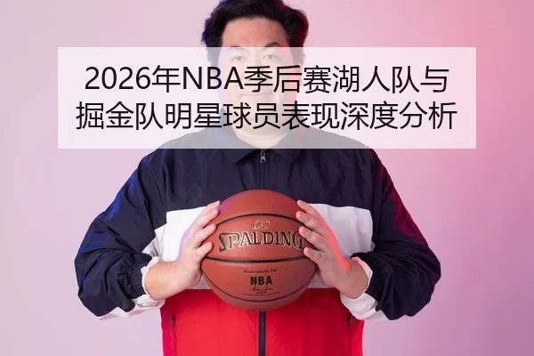 2026年NBA季后赛湖人队与掘金队明星球员表现深度分析