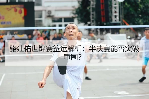 骆建佑世锦赛签运解析：半决赛能否突破重围？