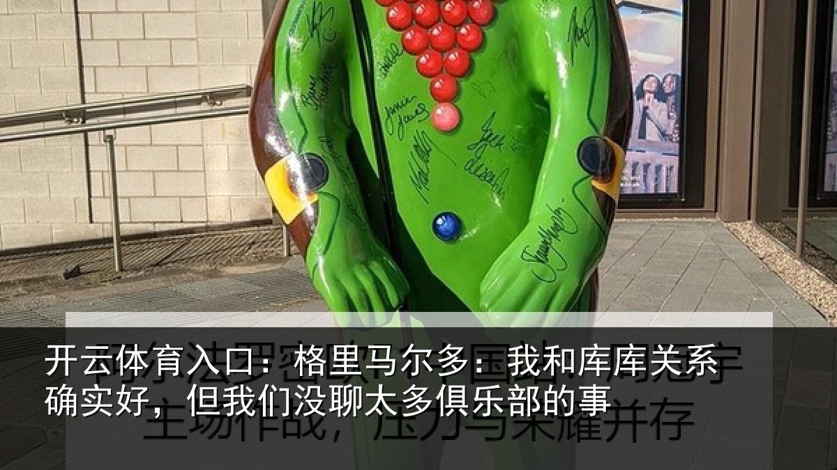 开云体育入口：格里相关情况系确实好，但我相关情况的事