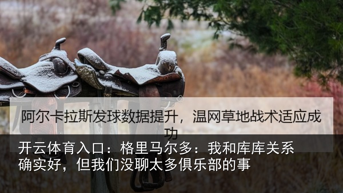 开云体育入口：格里马尔多：我和库库关系确实好，但我们没聊太多俱乐部的事