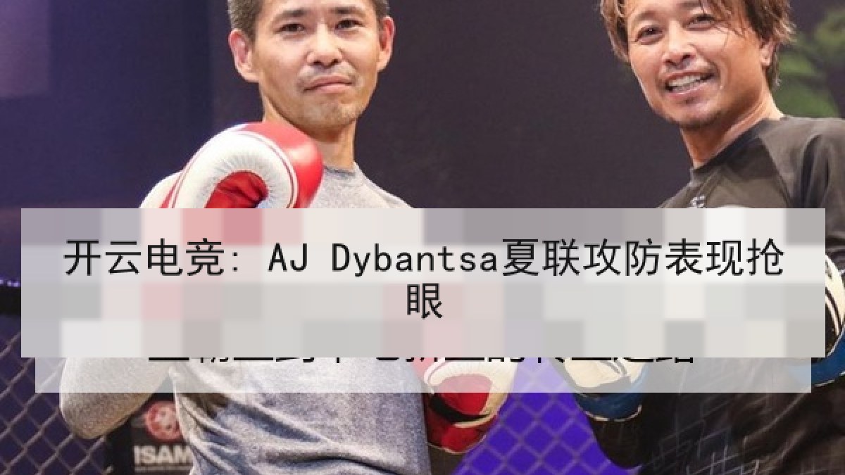 开云电竞: AJ Dybantsa夏联攻防表现抢眼