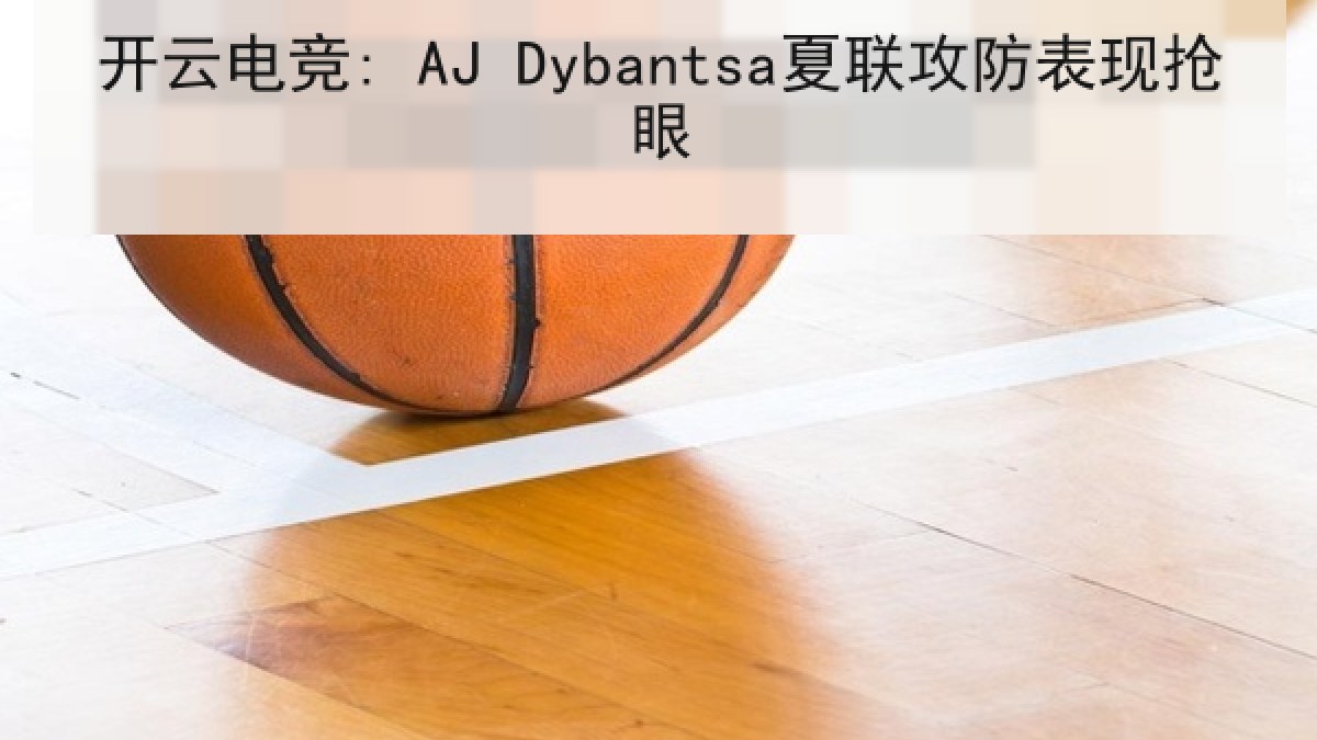 开云电竞: AJ Dybantsa夏联攻防表现抢眼