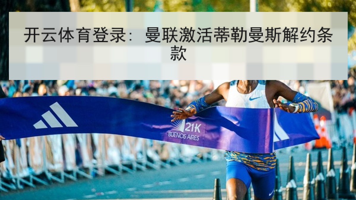 开云体育登录: 曼联激活蒂勒曼斯解约条款 开云体育登录: 曼联激活蒂勒曼斯解约条款