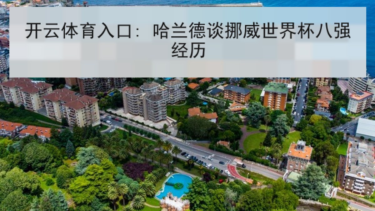 开云体育入口: 哈兰德谈挪威世界杯八强经历 开云体育入口: 哈兰德谈挪威世界杯八强经历