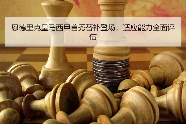 恩德里克皇马西甲首秀替补登场，适应能力全面评估