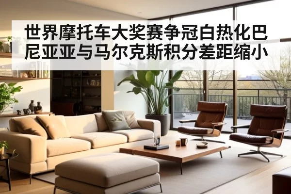世界摩托车大奖赛争冠白热化巴尼亚亚与马尔克斯积分差距缩小