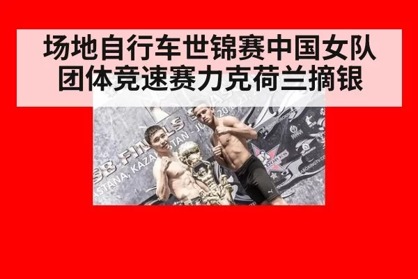 场地自行车世锦赛中国女队团体竞速赛力克荷兰摘银