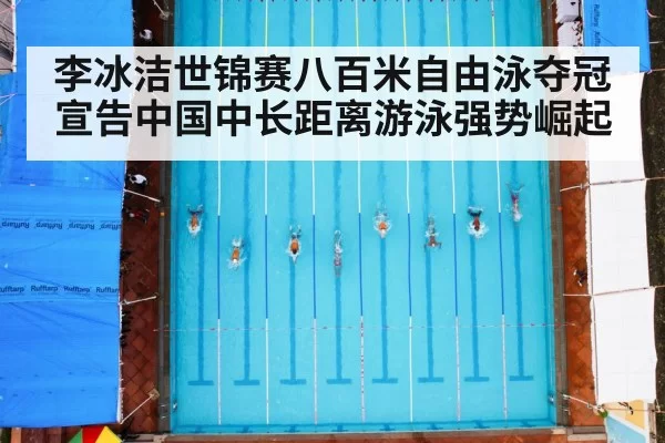 李冰洁世锦赛八百米自由泳夺冠宣告中国中长距离游泳强势崛起