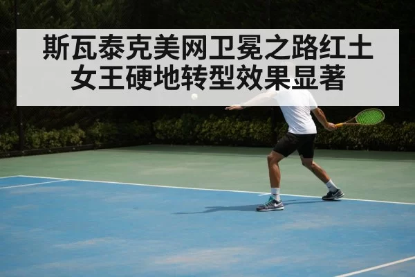 斯瓦泰克美网卫冕之路红土女王硬地转型效果显著