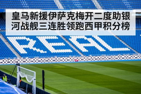 皇马新援伊萨克梅开二度助银河战舰三连胜领跑西甲积分榜