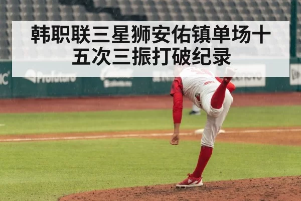 韩职联三星狮安佑镇单场十五次三振打破纪录