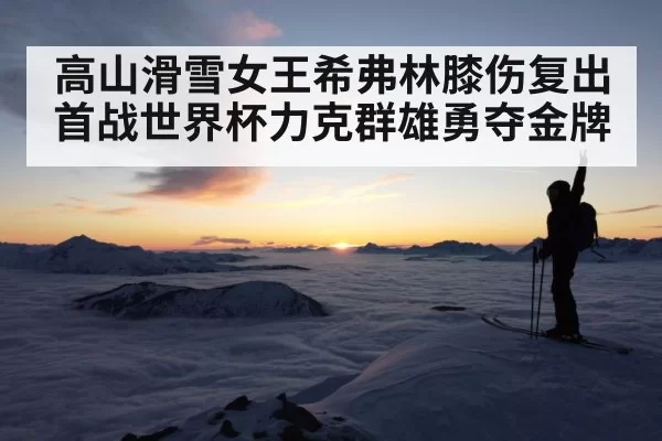 高山滑雪女王希弗林膝伤复出首战世界杯力克群雄勇夺金牌