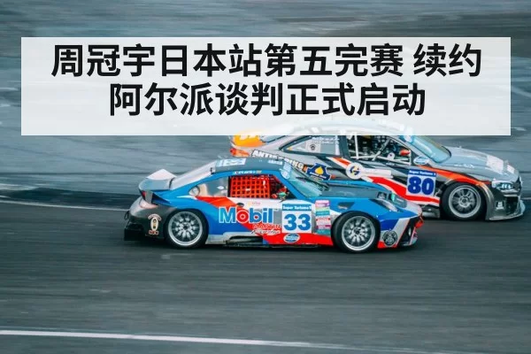 周冠宇日本站第五完赛 续约阿尔派谈判正式启动