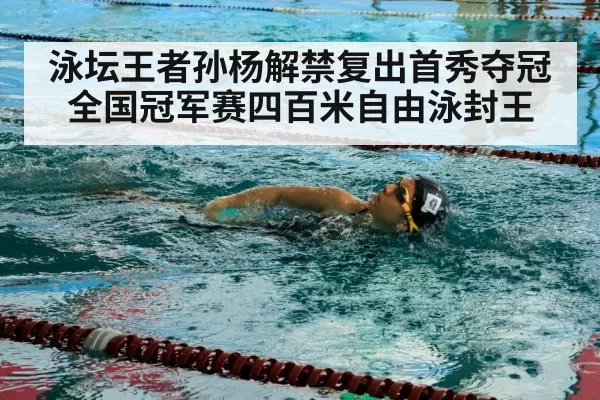 泳坛王者孙杨解禁复出首秀夺冠全国冠军赛四百米自由泳封王