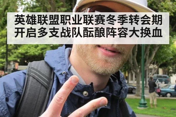 英雄联盟职业联赛冬季转会期开启多支战队酝酿阵容大换血