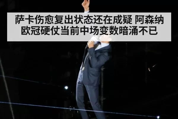 萨卡伤愈复出状态还在成疑 阿森纳欧冠硬仗当前中场变数暗涌不已